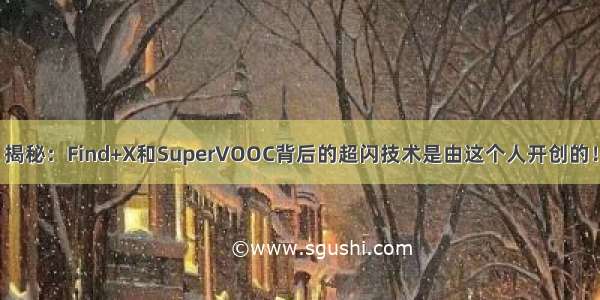 揭秘：Find+X和SuperVOOC背后的超闪技术是由这个人开创的！